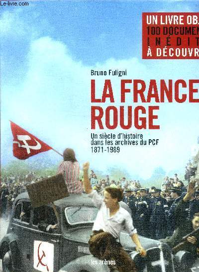 LA FRANCE ROUGE UN SIECLE D'HISTOIRE DANS LES ARCHIVES DU PCF 1871-1989 - un livre objet 100 documents indits  dcouvrir.