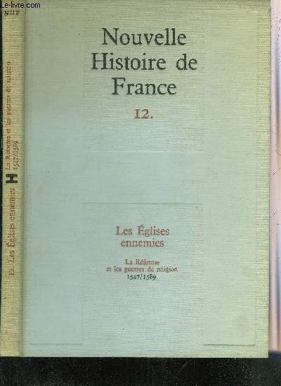 NOUVELLE HISTOIRE DE FRANCE - TOME 12 : LES EGLISES ENNEMIES LA REFORME ET LES GUERRES DE RELIGION 1547-1589.
