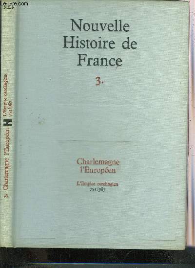 NOUVELLE HISTOIRE DE FRANCE - TOME 3 : CHARLEMAGNE L'EUROPEEN L'EMPIRE CAROLINGIEN 751/987.