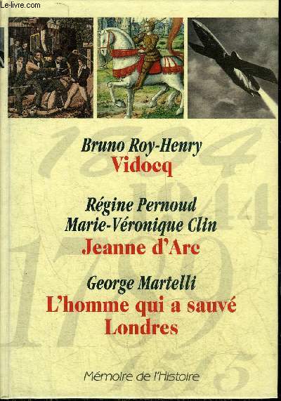 MEMOIRE DE L'HISTOIRE : VIDOCQ PAR BRUNO ROY HENRY - JEANNE D'ARC PAR REGINE PERNOUD ET MARIE VERONIQUE CLIN - L'HOMME QUI A SAUVE LONDRES PAR GEORGES MARTELLI.