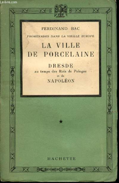 Promenades dans la vieille Europe. La ville de Porcelaine. Dresde au temps des Rois de Pologne et de Napolon.