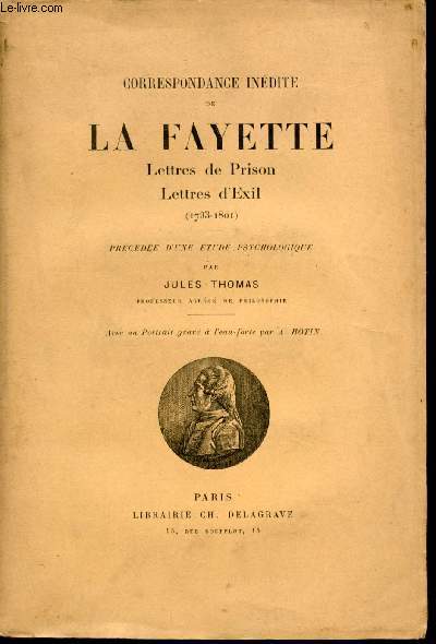 Correspondance indites de La Fayette. Lettres de Prison. Lettres d'exil. (1793-1801). Prcde d'une tude psychologique par Jules Thomas.