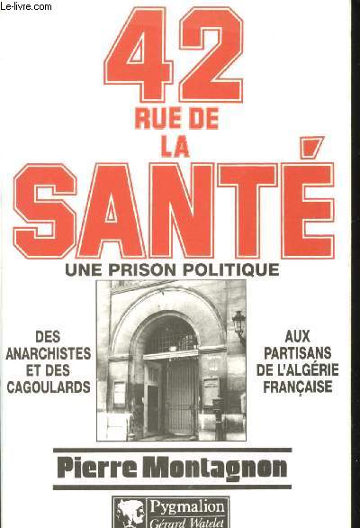 42 rue de la Sant. Une prison politique, 1867-1968. Des anarchistes et des cagoulards aux partisans de l'Algrie franaise.