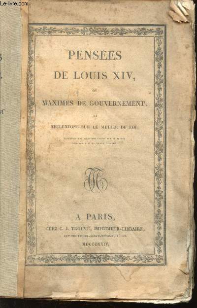 Penses de Louis XIV, ou maximes de Gouvernement et rflexions sur le mtier de Roi.