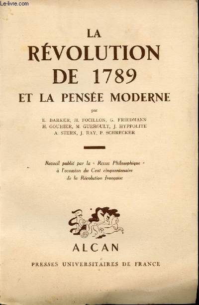 La Rvolution de 1789 et la Pense moderne par E. Barker, H. Focillon, G. Friedmann, H. Gouhier, M. Guroult, J. Hyppolite, A. Stern, J. Ray, P. Schrecker. Recueil publie par la Revue Philosophique a l'occasion du Cent cinquantenaire de la Revolution fran