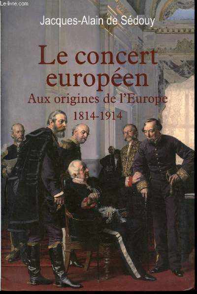 Le concert europen. Aux origines de l'Europe, 1814-1914.