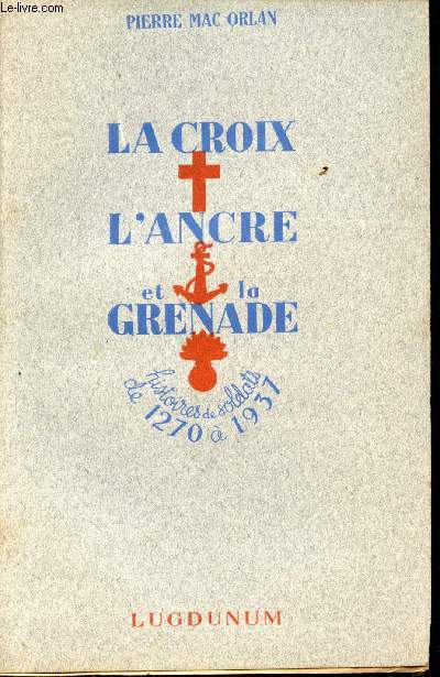 La Croix, l'Ancre et la Grenade.         Histoires de Soldats de 1270  1937.