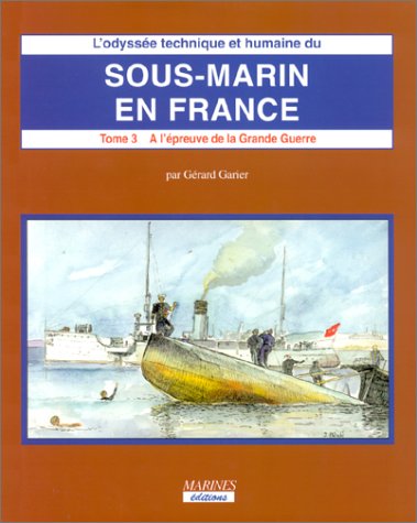 L'Odysse technique et humaine du sous-marin en France. Tome 3. 2e partie: A l'Epreuve de la Grande Guerre.