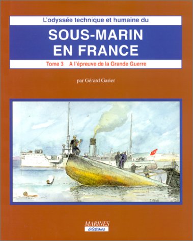 L'Odysse technique et humaine du sous-marin en France. Tome 3. 2e partie: A l'Epreuve de la Grande Guerre.