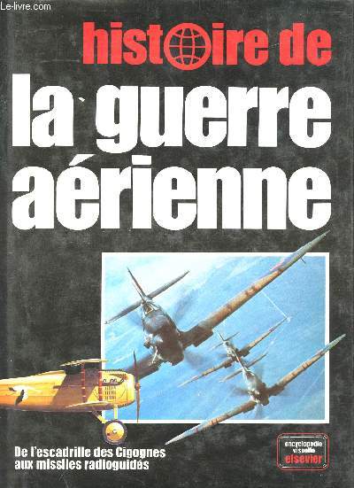Histoire de la Guerre arienne.De l'Escadrille des Cigognes aux missiles radioguids.