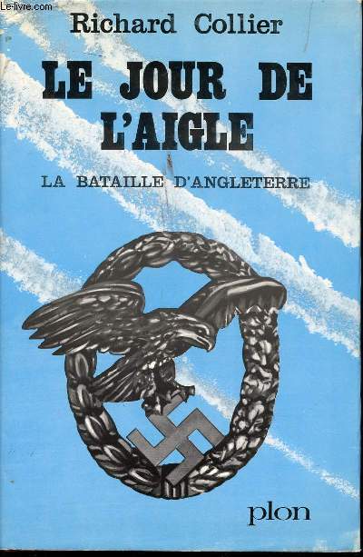 Le jour de l'Aigle. La bataille d'Angleterre, aot-septembre1940.