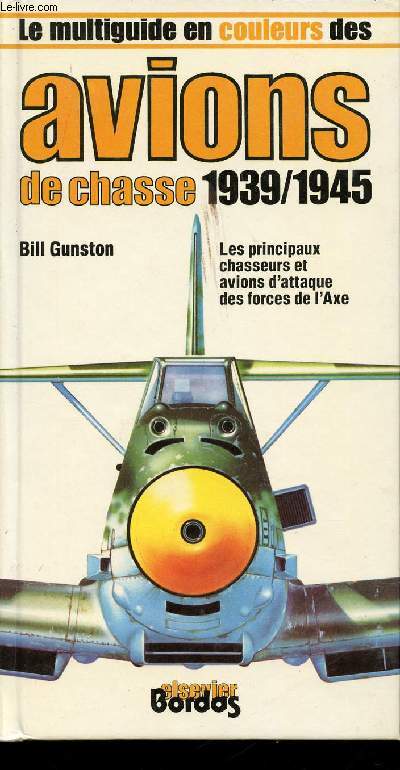 Le multiguide en couleurs des Avions de Chasse 1939 - 1945. Les principaux chasseurs et avions d'attaque des forces de l'Axe.