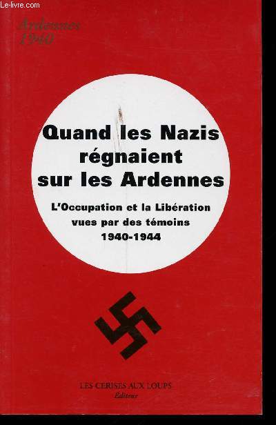 Quand les Nazis rgnaient sur les Ardennes. L'Occupation et la Libration vues par des tmoins, 1940-1944.