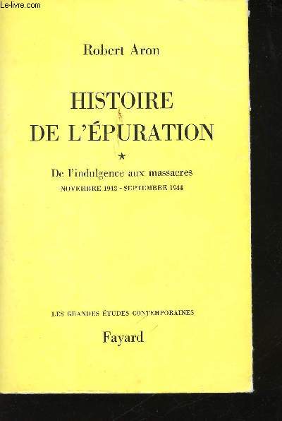 Histoire de l'Epuration. - Tome 1: De l'indulgence aux massacres, Novembre 1942 - Septembre 1944.