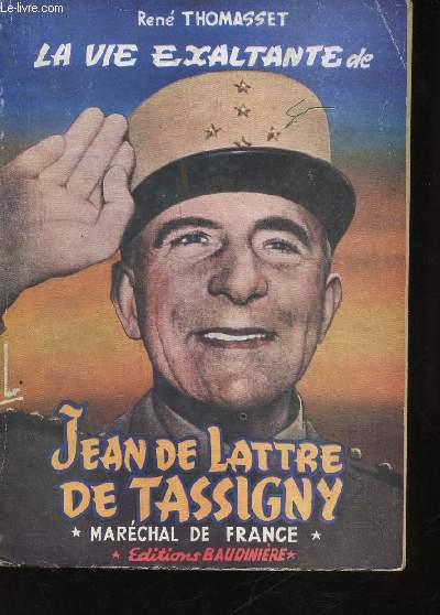 La vie exaltante de Jean De Lattre de Tassigny.