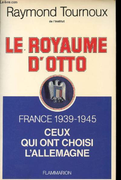 Le Royaume d'Otto. France 1939-1945. Ceux qui ont choisi l'Allemagne.