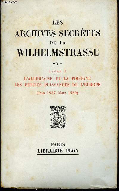 Les Archives Secrtes de la Wilhelmstrasse. Tome 5. Livre I. L'Allemagne et la Pologne. Les petites puissances de l'Europe (Juin 1937 - Mars 1939).