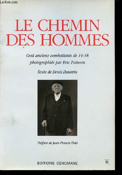 Le Chemin des Hommes. Cent Anciens Combattants de 14-18 photographis par Eric POITEVIN. Texte de Denis DAUMIN.