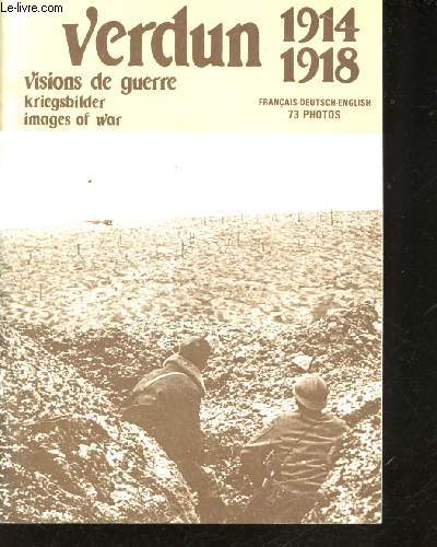 Verdun : Visions de Guerre 1914-1918. Kriegsbilder - Images of War. Texte en Franais - Allemand - Anglais. 73 photos.