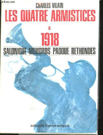 Les quatre Armistices de 1918. Salonique, Moudros, Padoue, Rethondes.