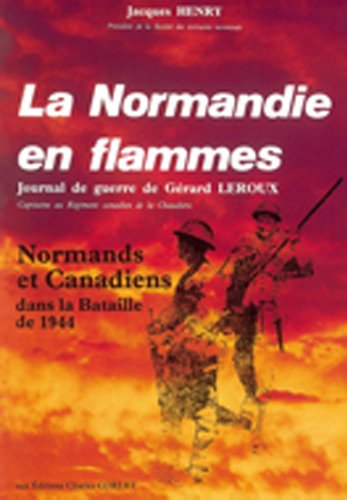 La Normandie en flammes. Journal de guerre de Grard LEROUX, Officier d'Intelligence au Rgiment de la Chaudire. Normands et Canadiens dans la Bataille de 1944.