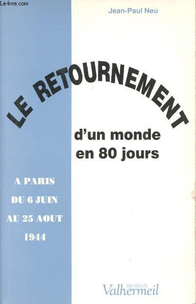 Le Retournement d'un monde en 80 jours. A Paris du 6 Juin au 25 Aot 1944.