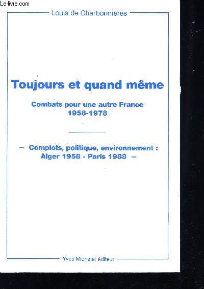 Toujours et quand mme. Combats pour une autre France, 1958-1978. Complots, politique, environnement : Alger 1958 - Paris 1988.