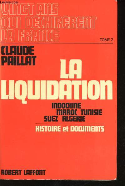 Vingt ans qui dchirrent la France. Tome 2: la Liquidation, 1954 -1962. Indochine, Maroc Tunisie, Suez, Algrie.