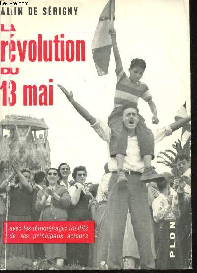 La Rvolution du 13 Mai. Avec les Tmoignages indits des principaux Acteurs.