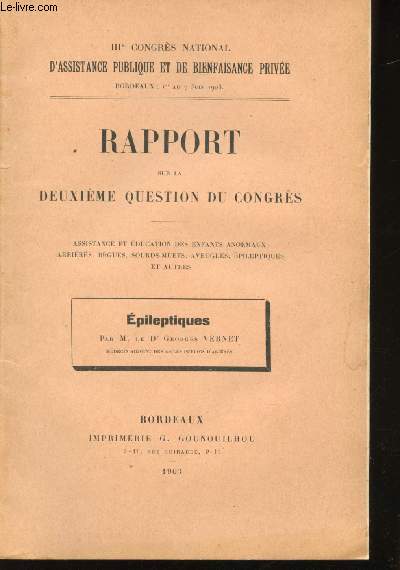 Rapport sur la deuxime question du congrs. Assistance et Education des enfants anormaux : Arrirs, Bgues, sourds-muets, aveugles, pileptiques et autres. Epileptiques. IIIme Congrs National d'Assistance Publique et de Bienfaisance Prive.