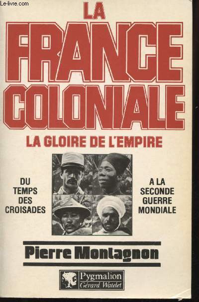 La France Coloniale -La Gloire de l'Empire - Du Temps des croisades  la seconde Guerre mondiale
