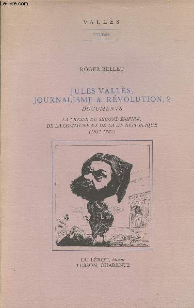 Jules Valls, journalisme & rvolution, 2 - Documents, La presse du second Empire, de la commune et de la IIIe Rpublique (1852-1885) - Valls Etudes