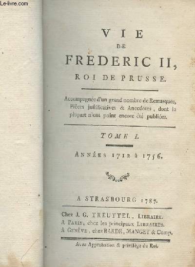 Vie de Frederic II, roi de Prusse - Tome I, annes 1712  1756 - Accompagnes d'un grand nombre de remarques, pices justificatives & anecdotes dont la plupart n'ont point encore t publies
