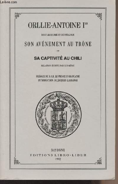 Orllie-Antoine Ier, roi d'Araucanie et de Patagonie, son avnement au trne et sa captivit au Chili, relation crite par lui-mme
