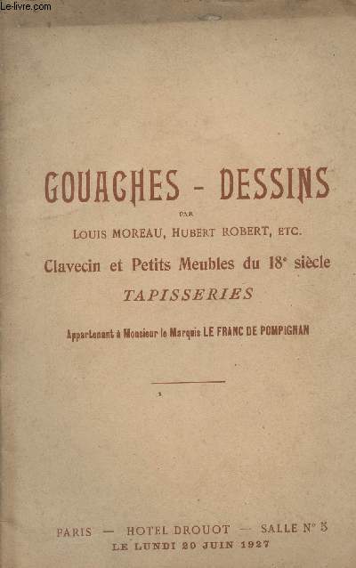 Catalogue de vente aux enchres - Gouaches, dessins par Louis Moreau, Hubert Robert, etc - Clavecin et petits meubles du 18e sicle - Tapisseries appartenant  M. le Marquis Le Franc de Pompignac - Htel Drouot, salle n5 le lundi 20 juin 1927