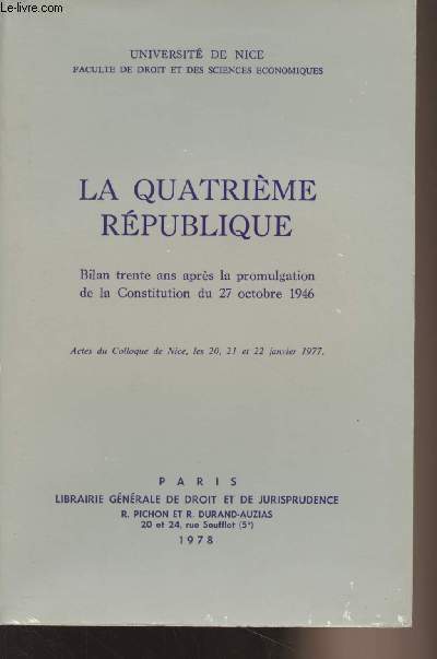 La Quatrime Rpublique - Bilan trente ans aprs la promulgation de la Constitution du 27 octobre 1946 - Universit de Nice - Actes du Colloque de Nice, les 20, 21 et 22 janvier 1977