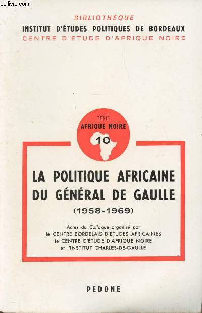 La politique Africaine du Gnral de Gaulle (1958-1969) - Bibliothque Institut d'tudes politiques de Bordeaux, centre d'tude d'Afrique Noire, srie Afrique Noire, 10