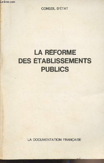 La rforme des tablissements publics - Rapport adopt par l'assemble gnrale du conseil d'tat le 15 janvier 1971 et remis  M. le prsident de la Rpublique le 4 mars 1971