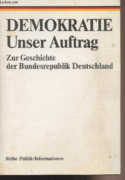 Demokratie Unser Auftrag - Zur Geschichte der Bundesrepublik Deutschland - Reihe Politik-Informationen