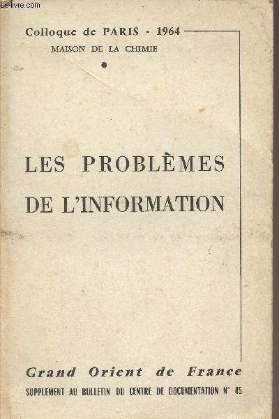 Les problmes de l'information - Colloque organis  Paris,  la Maison de la Chimie les 10, 11 et 12 avril 1964, sous la prsidence de Monsieur Jacques Mitterrand