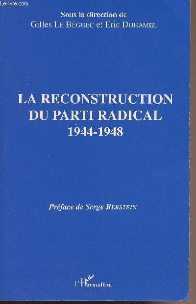 La reconstruction du parti radical 1944-1948 - Actes du colloque des 11 et 12 avril 1991 organis par la Socit d'Histoire du Radicalisme
