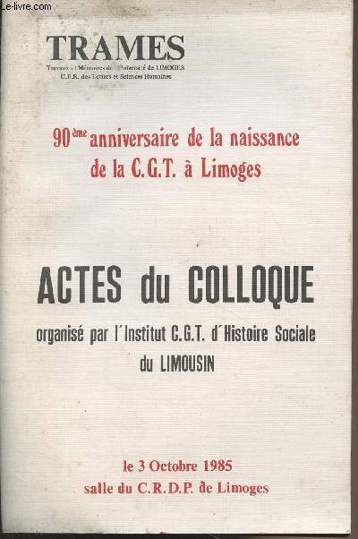 Trames - 90me anniversaire de la naissance de la C.G.T.  Limoges - Actes du colloque organis par l'Institut C.G.T. d'Histoire Sociale du Limousin le 3 octobre 1985 salle du C.R.D.P. de Limoges