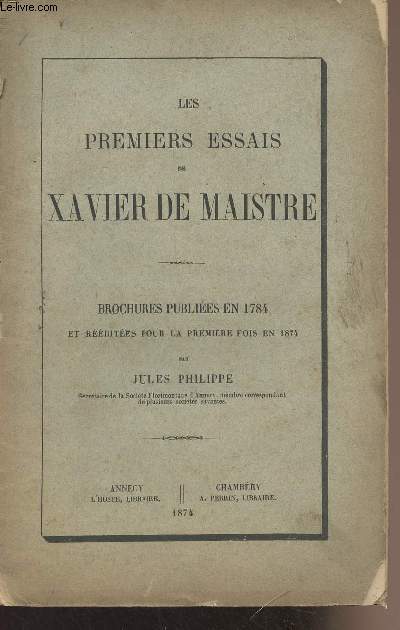 Les premiers essais de Xavier de Maistre - Brochures publies en 1784 et rdites pour la premire fois en 1874 par Jules Philippe