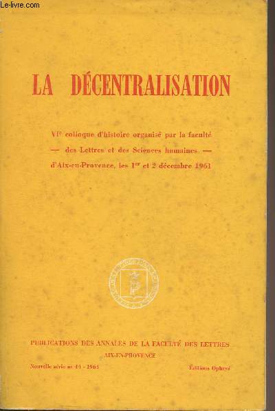 La dcentralisation - VIe colloque d'histoire organis par la facult des lettres et des sciences humaines d'Aix-en-Provence, les 1er et 2 dcembre 1961 - 