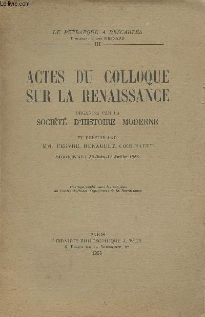 Actes du colloque sur la Renaissance organis par la Socit d'histoire moderne et prsid par MM. Febvre, Renaudet, Coornaert - Sorbonne 30 juin, 1er juillet 1956 - 