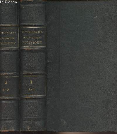 Dictionnaire de l'conomie politique, en 2 tomes - 1 : A-I 2 : J-Z - Contenant l'exposition des principes de la science, l'opinion des crivains qui ont le plus contribu  sa fondation et  ses progrs, la bibliographie gnrale de l'conomie politique