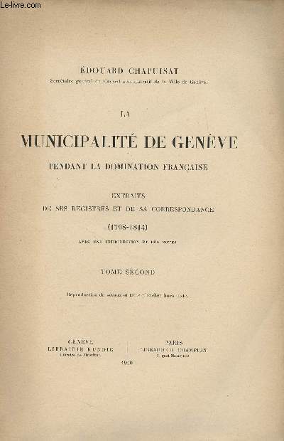 La municipalit de Genve pendant la domination franaise - Extraits de ses registres et de sa correspondance (1798-1841) avec une introduction et des notes - Tome second