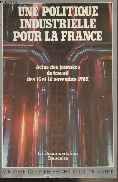 Une politique industrielle pour la France - Actes des journes de travail des 15 et 16 novembre 1982