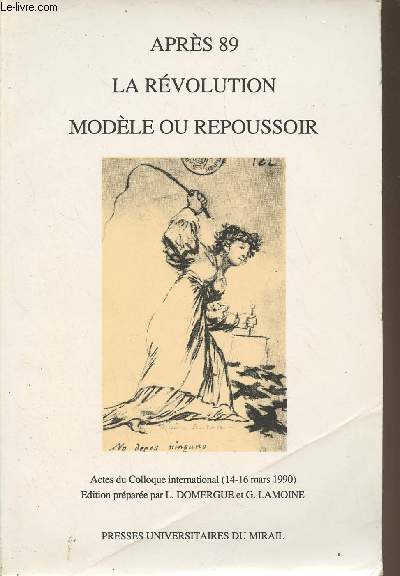 Aprs 89 la rvolution modle ou repoussoir - Actes du colloque international (14-16 mars 1990) Edition prpare par L. Domergue et G. Lamoine