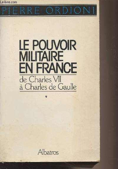 Le pouvoir militaire en France, de Charles VII  Charles de Gaulle - Tome I : De Jeanne d'Arc  Bazaine